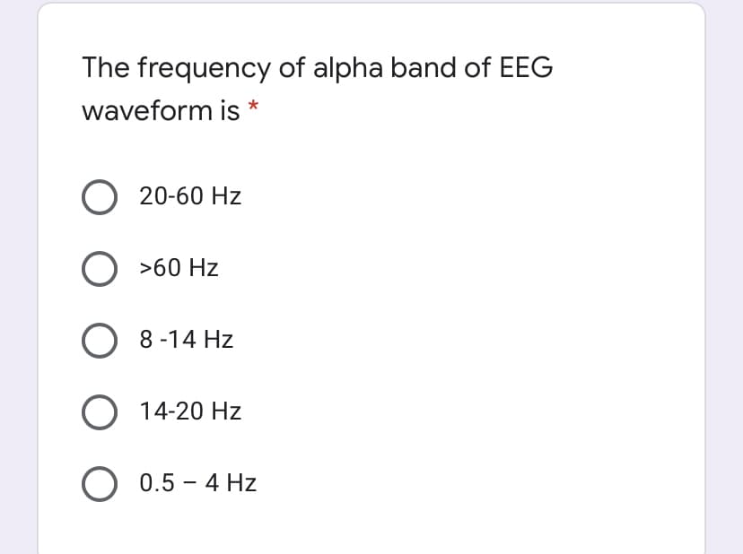 The frequency of alpha band of EEG
waveform is
20-60 Hz
>60 Hz
O 8 -14 Hz
14-20 Hz
O 0.5 – 4 Hz
|

