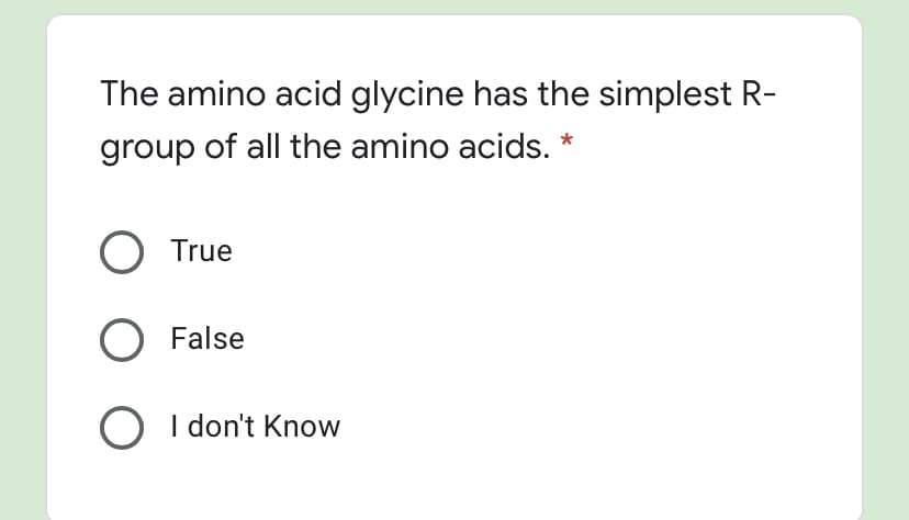 The amino acid glycine has the simplest R-
group of all the amino acids. *
O True
O False
O I don't Know
