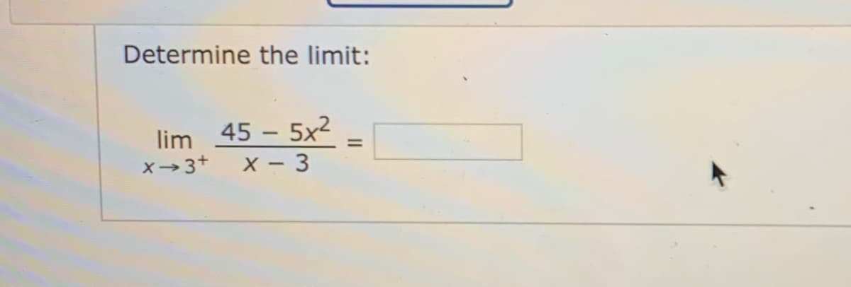 Determine the limit:
lim 45 - 5x2
x3+
X - 3
