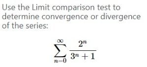 Use the Limit comparison test to
determine convergence or divergence
of the series:
2"
3n +1
n-0
