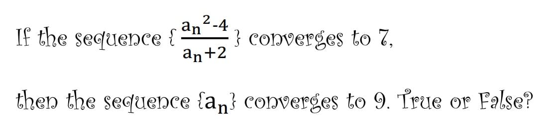 If the sequence {
2-4
an
an+2
} converges to 7,
then the sequence {an} converges to 9. True or False?