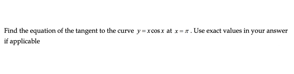 Find the equation of the tangent to the curve y=xcosx at x= 7. Use exact values in your answer
if applicable

