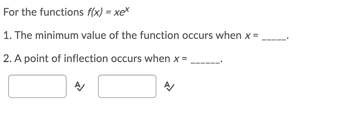 For the functions f(x) = xeX
1. The minimum value of the function occurs when x =
2. A point of inflection occurs when x =
