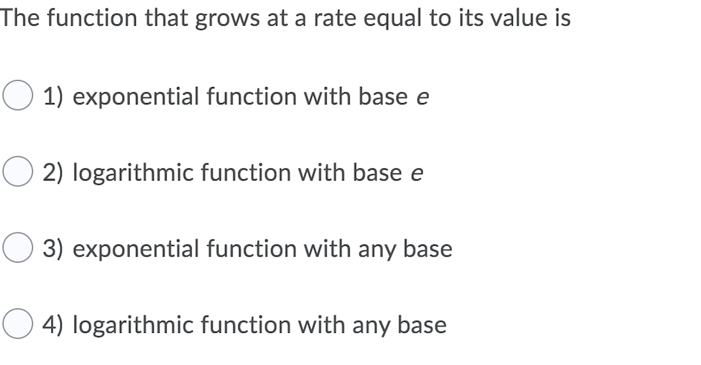 The function that grows at a rate equal to its value is
1) exponential function with base e
2) logarithmic function with base e
3) exponential function with any base
O 4) logarithmic function with any base

