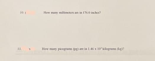 10. (
11. S
How many millimeters are in 176.0 inches?
How many picograms (pg) are in 1.46 x 10 kilograms (kg)?