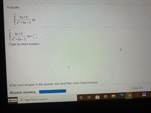 Evaluate.
2x +5
xp
x2 + 5x - 2
2x +5
dx =
x + 5x - 2
1.
(Type an exact answer.)
Enter your answer in the answer box and then click Check Answer.
Clear All
All parts showing
Start O Type here to search

