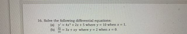16. Solve the following differential equations:
(a) y' = 4x + 2x +5 where y = 10 when x 1.
= 3x + xy where y = 2 when x = 0.
(b)
dx
