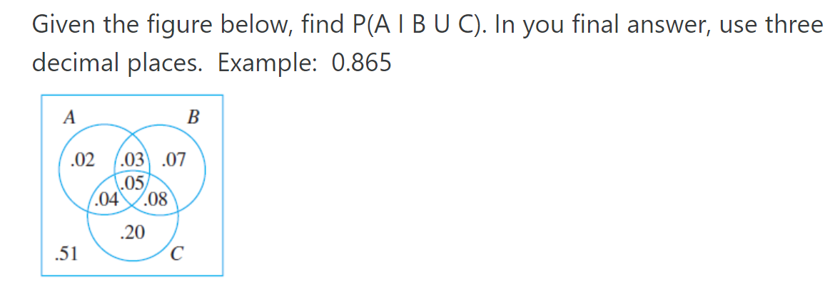 Given the figure below, find P(A IBU C). In you final answer, use three
decimal places. Example: 0.865
A
В
.03 .07
.05
.02
(.04
.08
.20
.51
