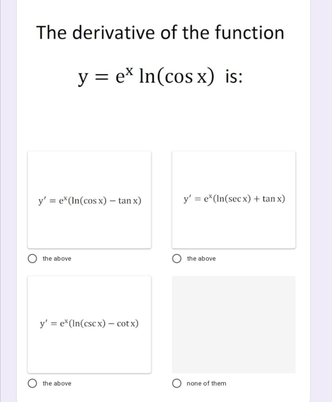 The derivative of the function
y = e* In(cos x) is:
y' = e*(In(cos x) – tan x)
y' = e*(In(sec x) + tan x)
the above
the above
y' = e*(In(csc x) – cotx)
the above
O none of them
