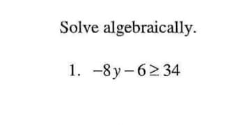 Solve algebraically.
1. -8y-6234
