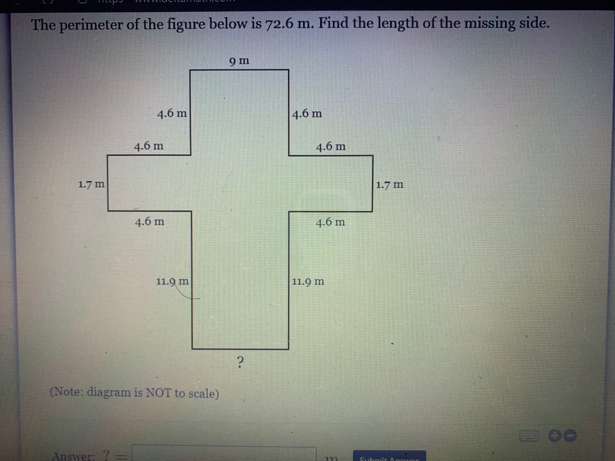 The perimeter of the figure below is 72.6 m. Find the length of the missing side.
9 m
4.6 m
4.6 m
4.6 m
4.6 m
1.7 m
1.7 m
4.6 m
4.6 m
11.9 m
11.9 m
(Note: diagram is NOT to scale)
Answer: ?
m
Suhmit Anguor
