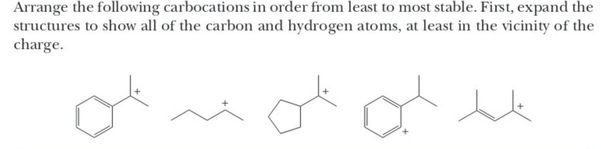 Arrange the following carbocations in order from least to most stable. First, expand the
structures to show all of the carbon and hydrogen atoms, at least in the vicinity of the
charge.
+
