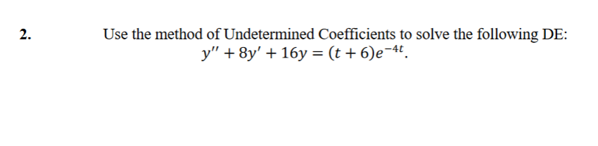 Use the method of Undetermined Coefficients to solve the following DE:
y" + 8y' + 16y = (t + 6)e¬4'.
2.
