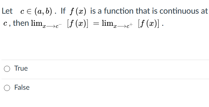 Let ce (a, b). If f (x) is a function that is continuous at
c, then lim,- [f (x)] = lim,ot [f (x)].
O True
O False
