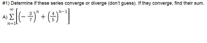 # 1) Determine if these series converge or diverge (don't guess). If they converge, find their sum.
n
п-1
4
A)
n=1
+
