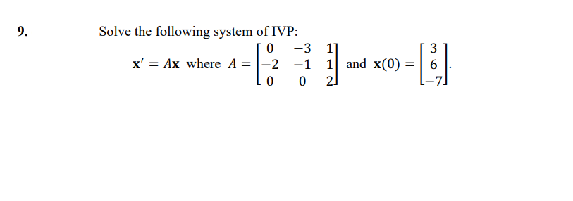 9.
Solve the following system of IVP:
-3 1]
1 and x(0) =| 6
2]
3
x' = Ax where A = |-2 -1
0 0
