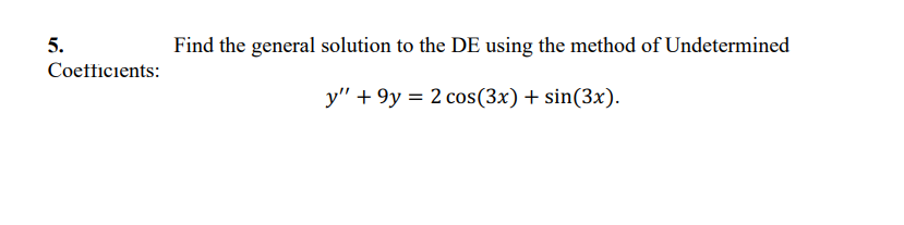 5.
Find the general solution to the DE using the method of Undetermined
Coetficients:
y" + 9y = 2 cos(3x) + sin(3x).
