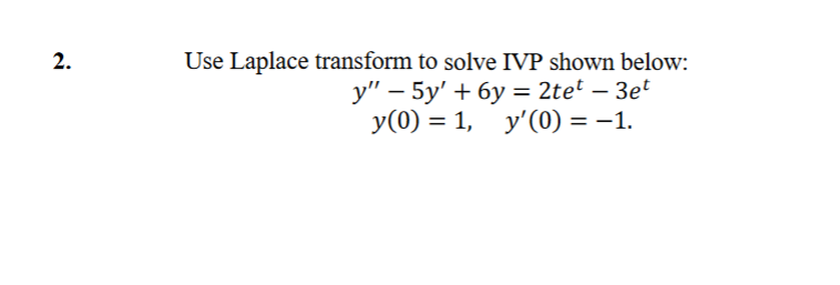 Use Laplace transform to solve IVP shown below:
у" — 5у' + бу %3D 2tet - Зet
У (0) %3D 1, у'(0) — — 1.
2.
