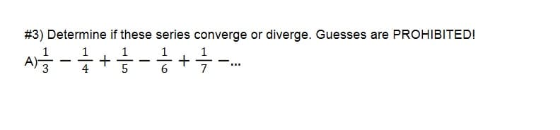 # 3) Determine if these series converge or diverge. Guesses are PROHIBITED!
1
1
1
- +은-음+ ÷-은
|
4
6.
7
