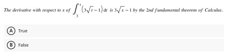 The derivative with respect to x of
/ (3Vi-1)dt is 3/x- 1 by the 2nd fundamental theorem of Calculus .
(A) True
B False
