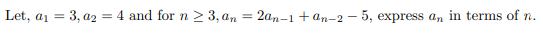 Let, a1 = 3, a2
4 and for n > 3, an = 2an-1 + an-2 – 5, express an in terms of n.
%3D
