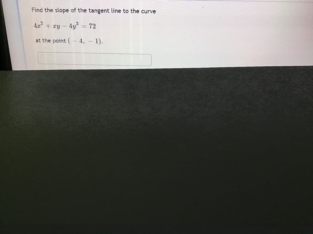 Find the slope of the tangent line to the curve
4.x + xy - 4y = 72
at the point ( 4,
- 1).
