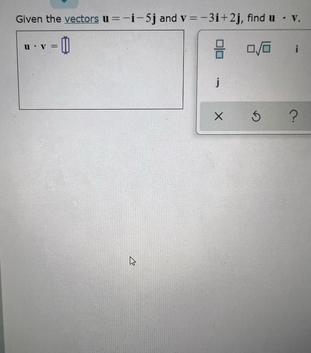 Given the vectors u =-i-5j and v =-3i+2j, find u V.
V =
i
j
