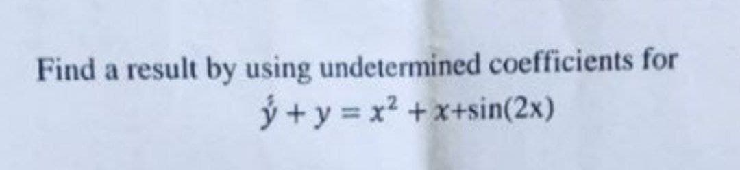 Find a result by using undetermined coefficients for
ý + y = x²+x+sin(2x)