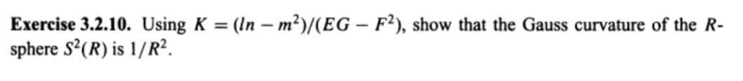 Exercise 3.2.10. Using K = (In - m²)/(EG – F²), show that the Gauss curvature of the R-
sphere S²(R) is 1/R?.
