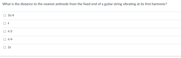 What is the distance to the nearest antinode from the fixed end of a guitar string vibrating at its first harmonic?
3λ/4
Ολ
λ/2
ON/4
2λ