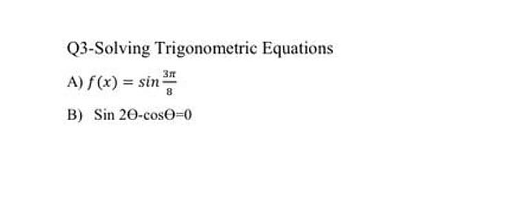 Q3-Solving Trigonometric Equations
3n
A) f(x) = sin
8
B) Sin 20-cos0-0
