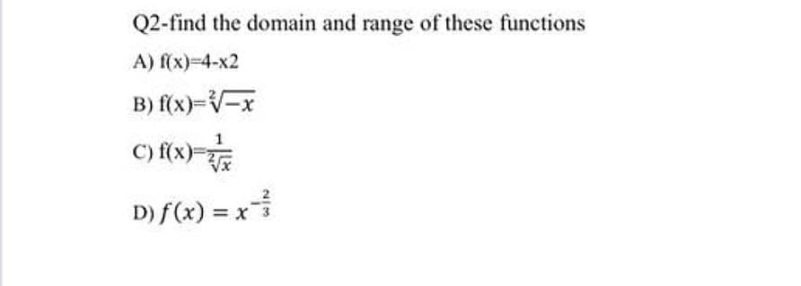 Q2-find the domain and range of these functions
A) f(x)-4-x2
B) f(x)=V-x
C) f(x)=
D) f(x) = x
