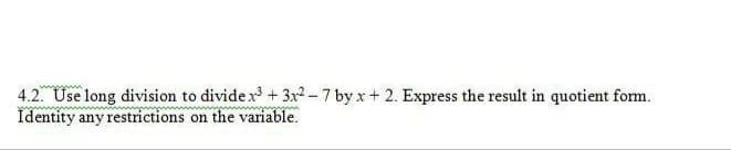 4.2. Use long division to divide x + 3x-7 by x+ 2. Express the result in quotient form.
Identity any restrictions on the variable.
