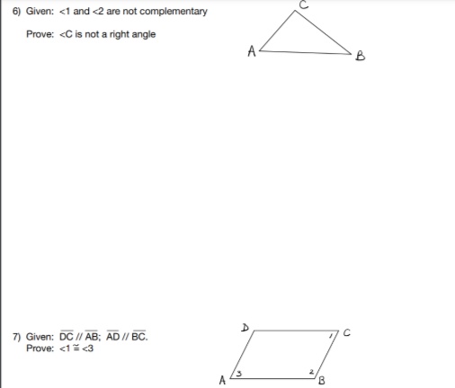 6) Given: <1 and <2 are not complementary
Prove: <C is not a right angle
A
B
7) Given: DC // AB; AD // BC.
Prove: <1 <3
A
C.
A
