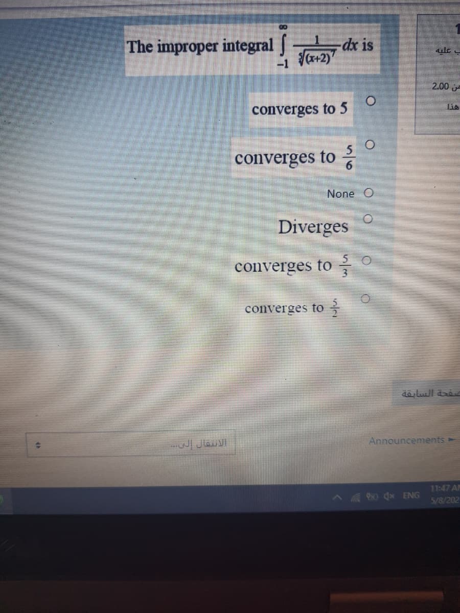 The improper integral J
-1 V+2)
dx is
2.00 j
Lie
converges to 5
converges to
None O
Diverges
converges to
converges t0
da lull da
Announcements
11:47 AM
AG dx ENG
5/8/202
