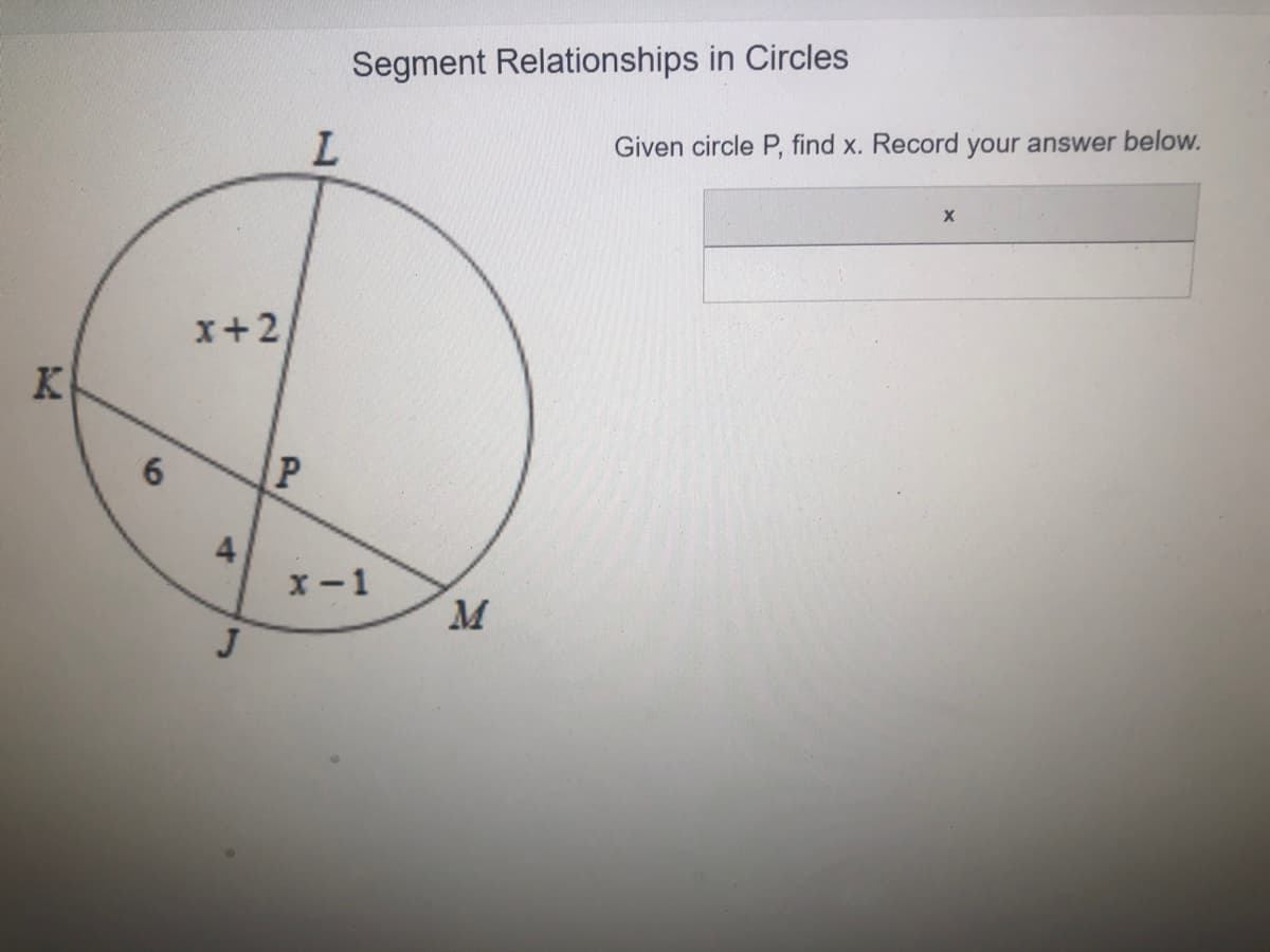 Segment Relationships in Circles
Given circle P, find x. Record your answer below.
x+2
K.
x-1
M
4.
6

