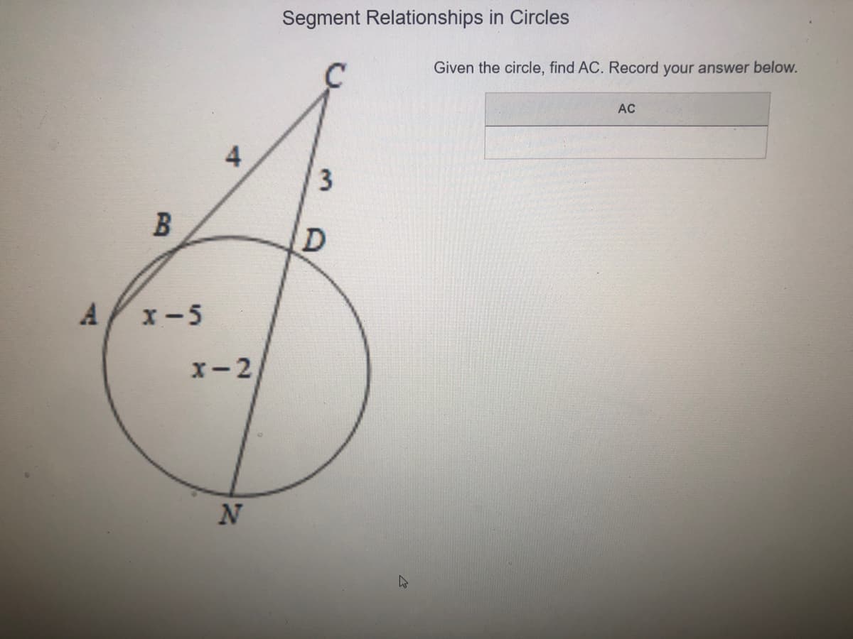 Segment Relationships in Circles
Given the circle, find AC. Record your answer below.
AC
4
A/x-5
x-2
3.
