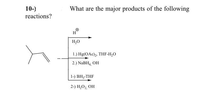 10-)
What are the major products of the following
reactions?
H
H20
1.) Hg(OAc),, THF-H,O
2.) NaBH4 OH
1-) BH3-THF
2-) H,О, ОН
