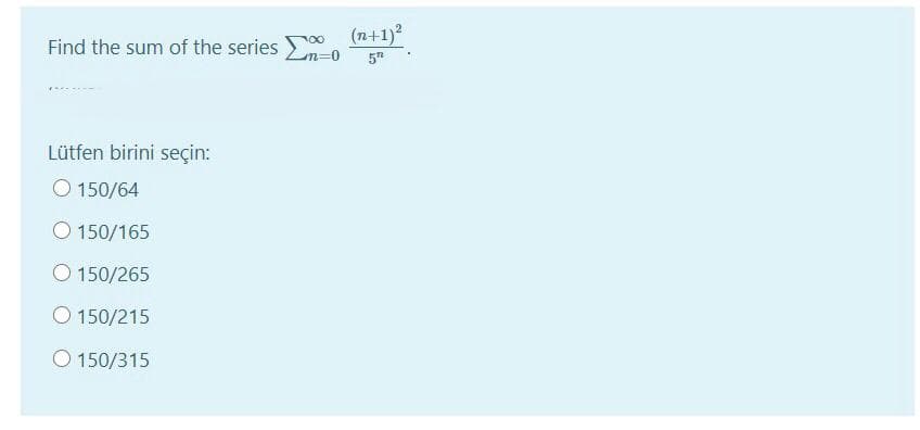 (n+1)?
Find the sum of the series
57
Lütfen birini seçin:
O 150/64
150/165
O 150/265
O 150/215
O 150/315
