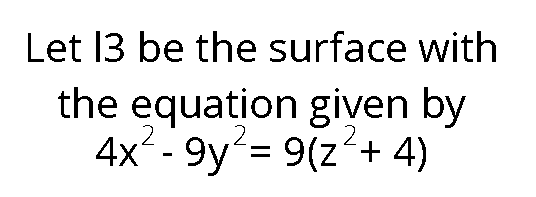 Let 13 be the surface with
the equation given by
4x²-9y²= 9(z² + 4)
2
2