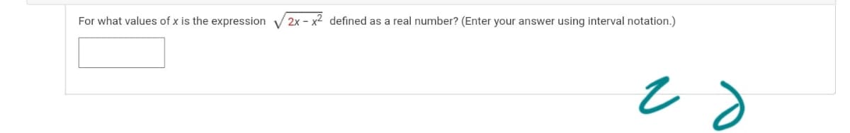 For what values of x is the expression
2x - x2 defined as a real number? (Enter your answer using interval notation.)
