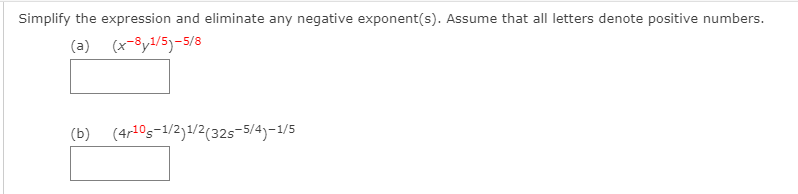 Simplify the expression and eliminate any negative exponent(s). Assume that all letters denote positive numbers.
(a) (x-8y1/5)-5/8
(b) (4r10s-1/2)1/2(32s-5/4)-1/5
