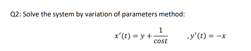 Q2: Solve the system by variation of parameters method:
1
x'(t) = y +:
cost
,y'(t) = -x

