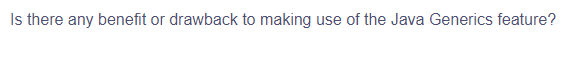 Is there any benefit or drawback to making use of the Java Generics feature?