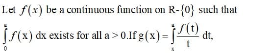 Let f(x) be a continuous function on R-{0} such that
(f(x)
dx exists for all a > 0.If g (x)= ["
dt,
t
X
