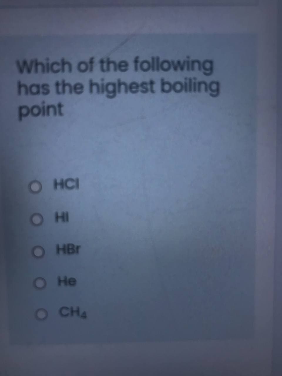 Which of the following
has the highest boiling
point
O HCI
OHI
O HBr
О Не
O CHA
