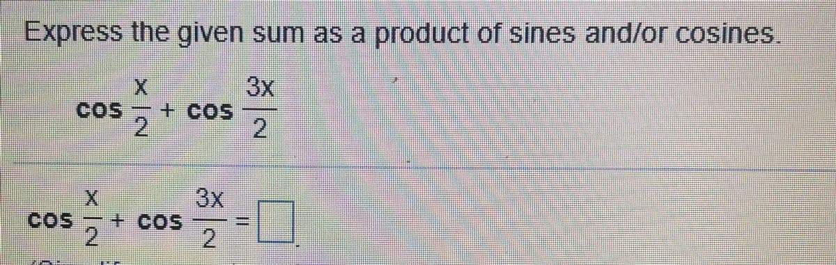 Express the given sum as a product of sines and/or cosines.
3x
COS
+COS
2.
3x
+COS
2.
cos
2.
