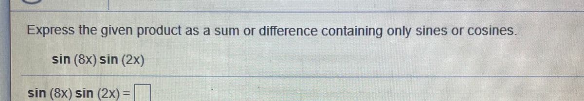 Express the given product as a sum or difference containing only sines or cosines.
sin (8x) sin (2x)
sin (8x) sin (2x) =
