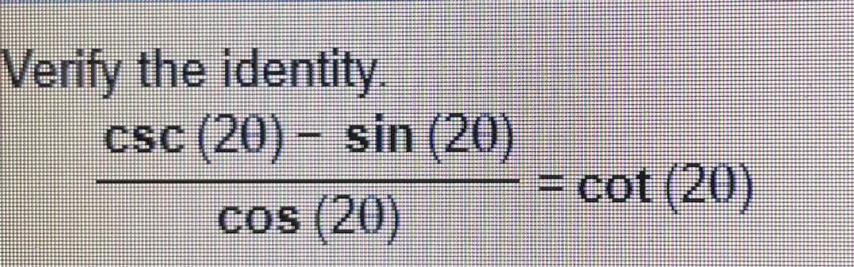 Verify the identity
csc (20) – sin (20)
=cot (20)
cos (20)

