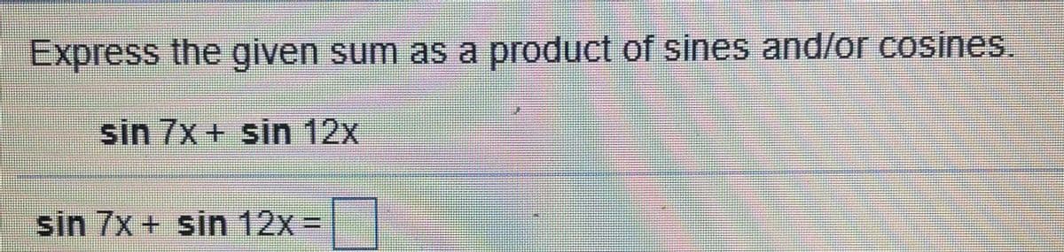 Express the given sum as a product of sines and/or cosines,
sin 7x + sin 12x
sin 7x + sin 12x D
